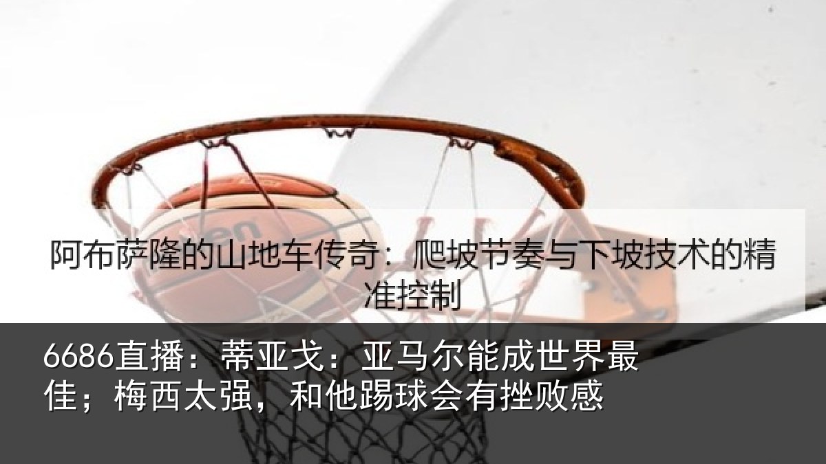 6686直播：蒂亚相关情况最佳相关情况会有挫败感