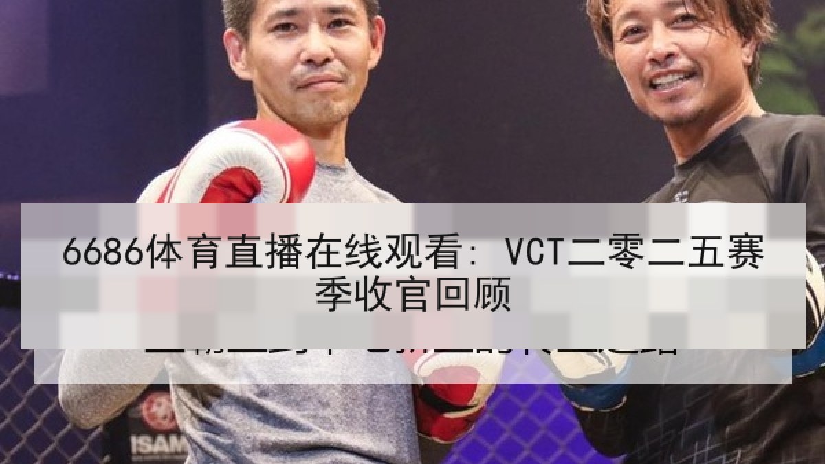 6686体育直播在线观看: VCT二零二五赛季收官回顾