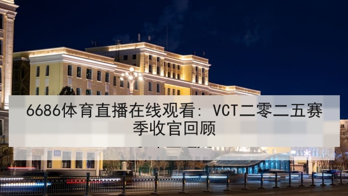 6686体育直播在线观看: VCT二零二五赛季收官回顾