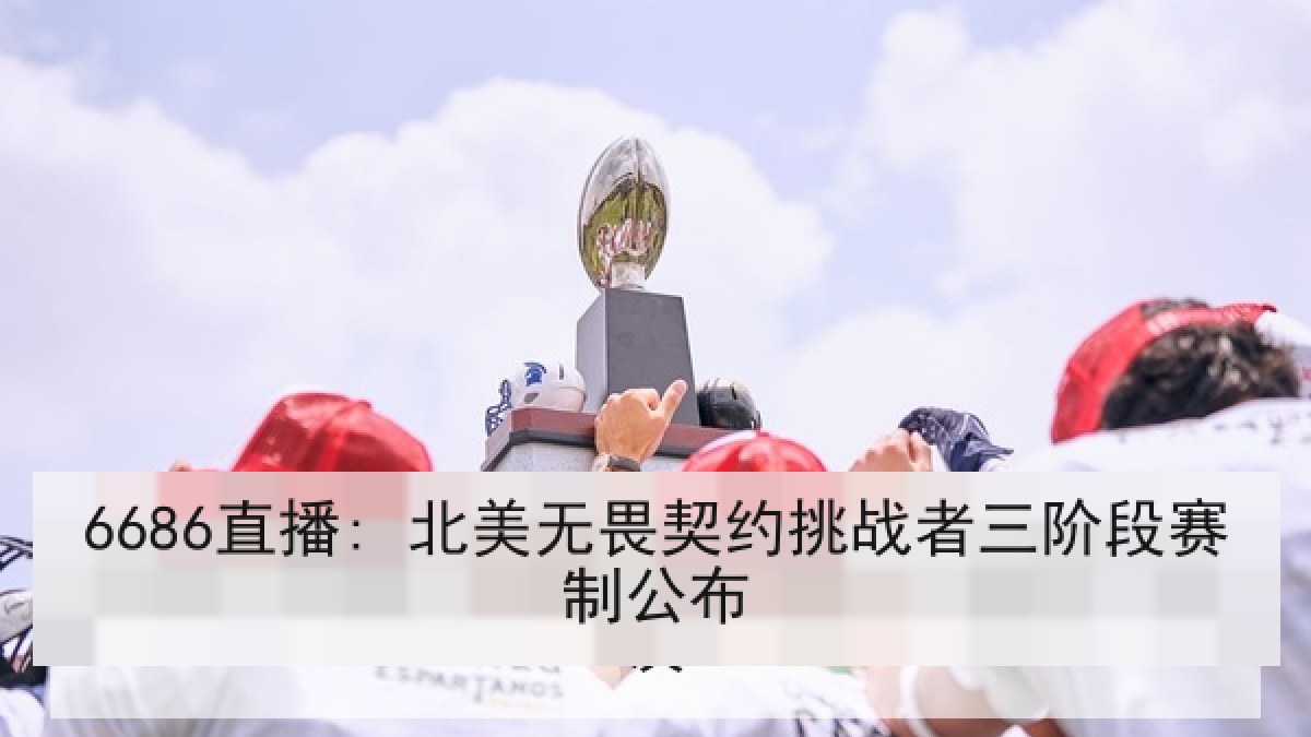 6686直播: 北美无畏契约挑战者三阶段赛制公布