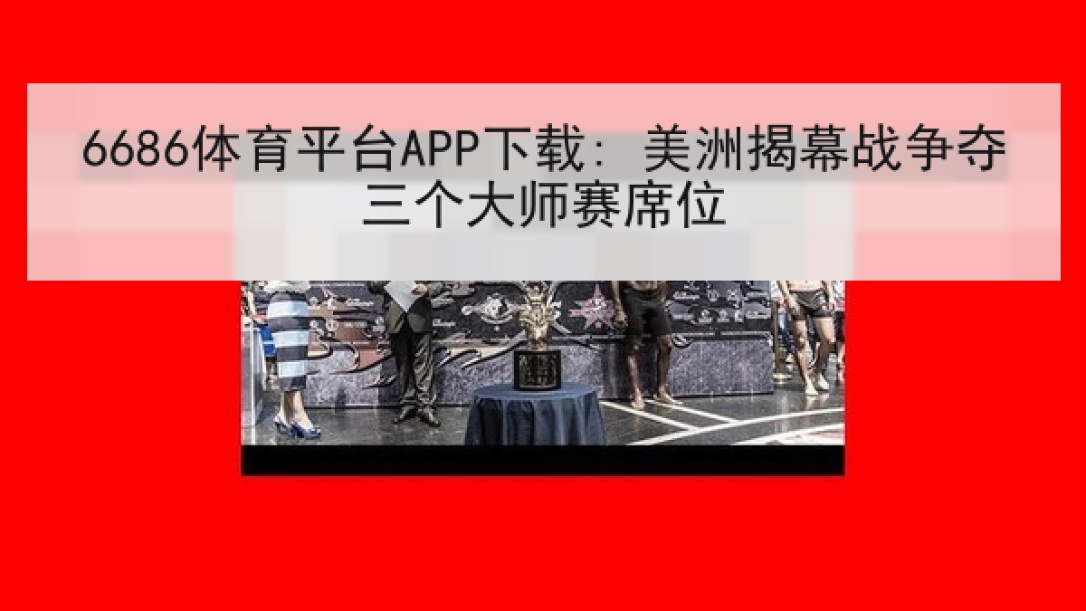 6686体育平台APP下载: 美洲揭幕战争夺三个大师赛席位