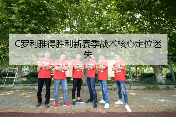 C罗利雅得胜利新赛季战术核心定位迷失