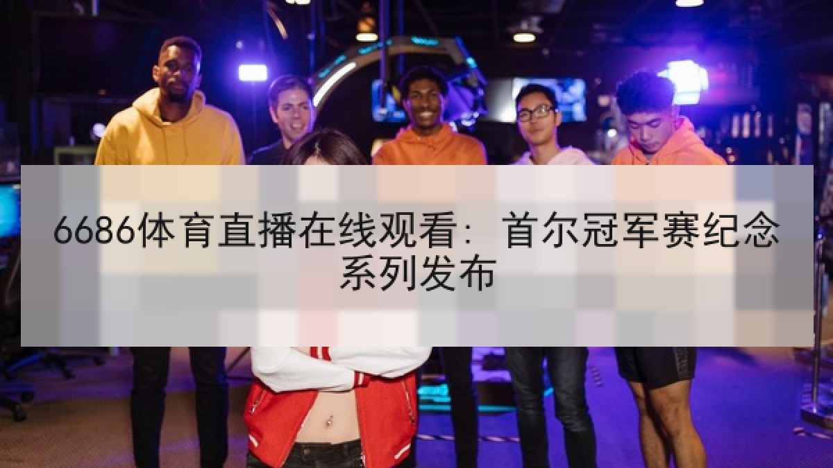 6686体育直播在线观看: 首尔冠军赛纪念系列发布
