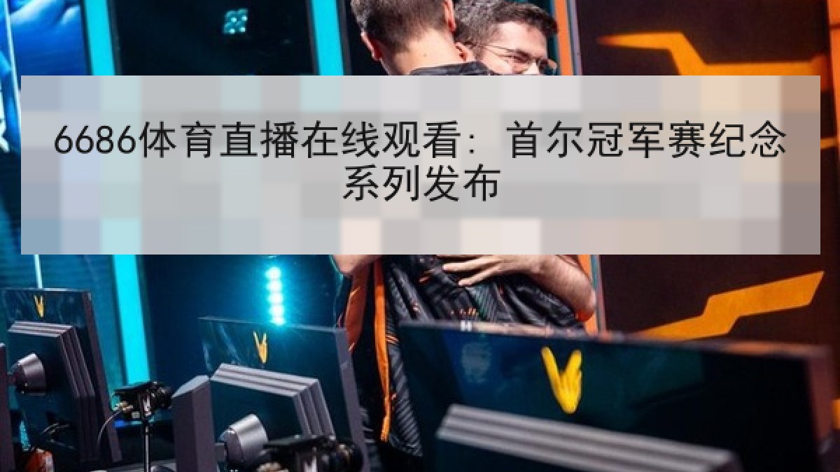 6686体育直播在线观看: 首尔冠军赛纪念系列发布
