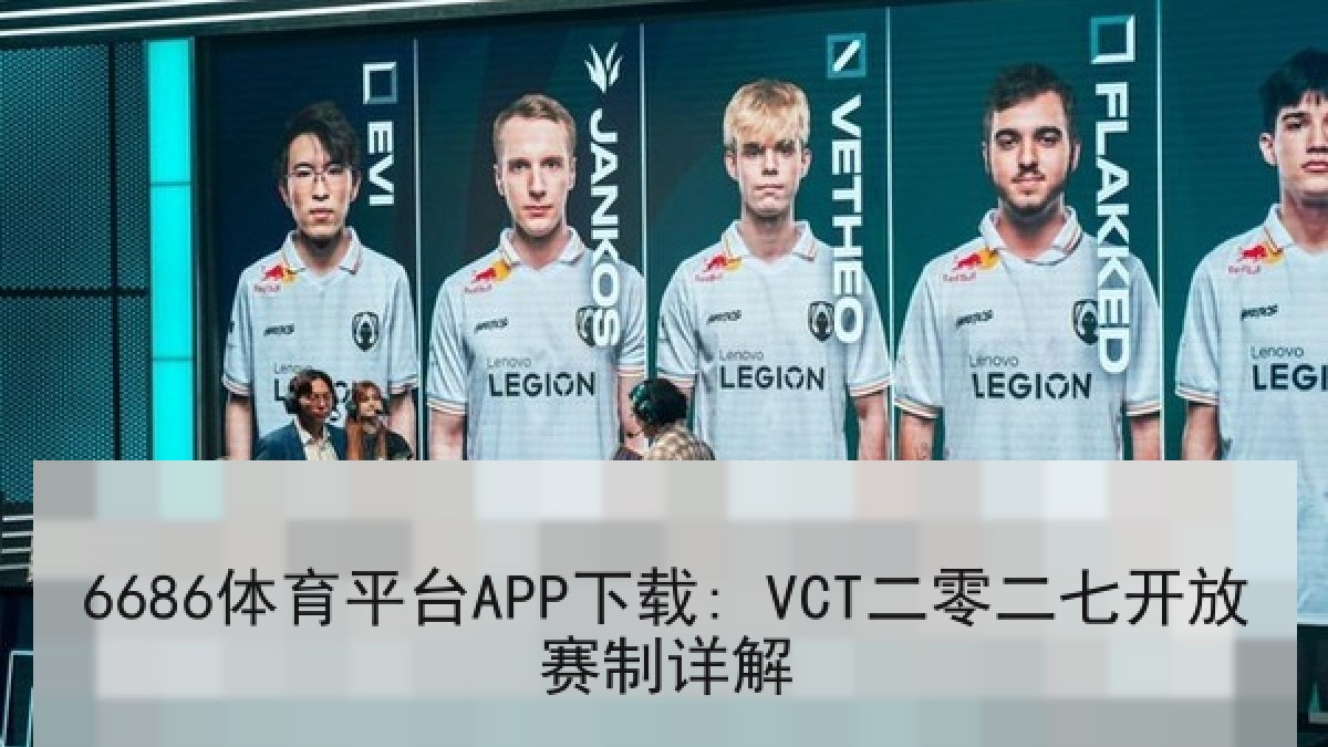 6686体育平台APP下载: VCT二零二七开放赛制详解