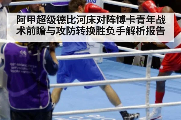阿甲超级德比河床对阵博卡青年战术前瞻与攻防转换胜负手解析报告