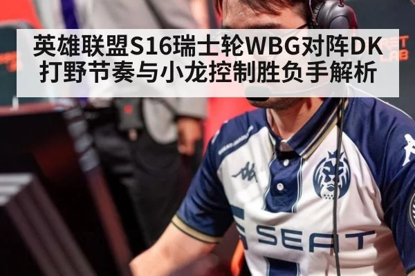 英雄联盟S16瑞士轮WBG对阵DK打野节奏与小龙控制胜负手解析